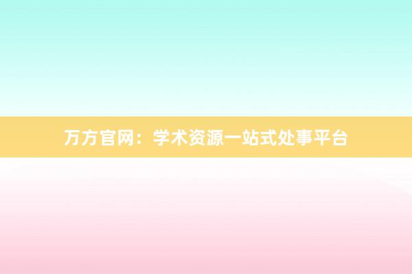 万方官网:学术资源一站式处事平台
